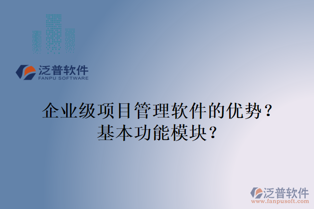 企業(yè)級(jí)項(xiàng)目管理軟件的優(yōu)勢(shì)？基本功能模塊？