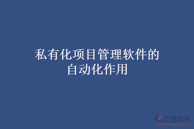 私有化項(xiàng)目管理軟件的自動化作用