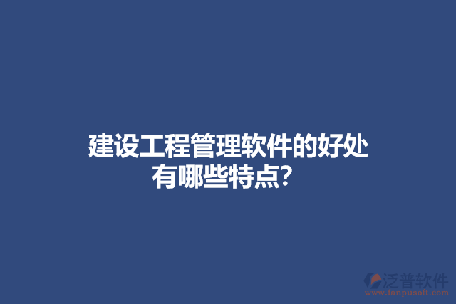 建設(shè)工程管理軟件的好處 有哪些特點？