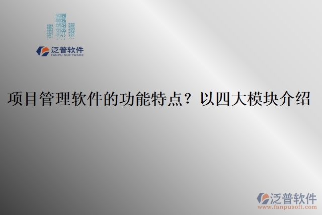 項目管理軟件的功能特點(diǎn)？以四大模塊介紹