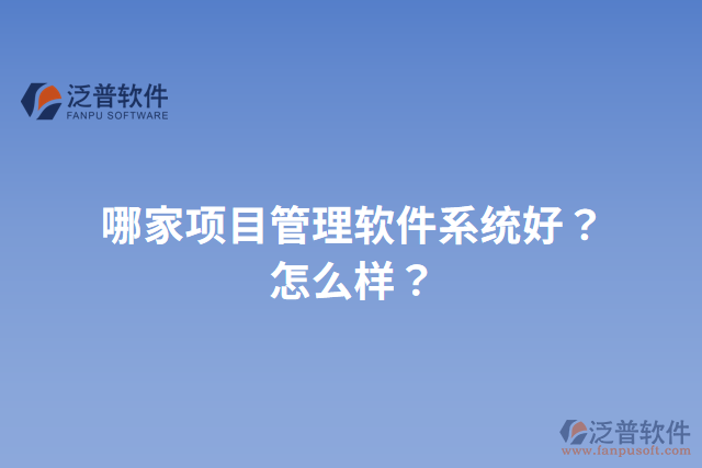 哪家項(xiàng)目管理軟件系統(tǒng)好？怎么樣？