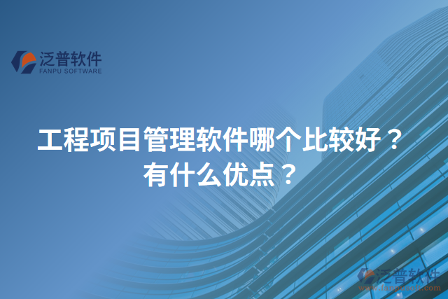 工程項目管理軟件哪個比較好？有什么優(yōu)點？