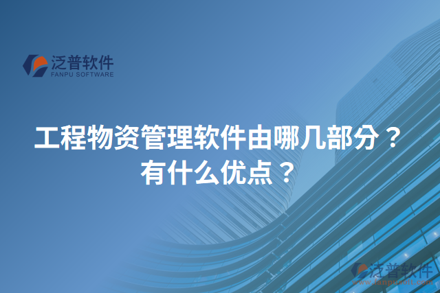 工程物資管理軟件由哪幾部分？有什么優(yōu)點(diǎn)？