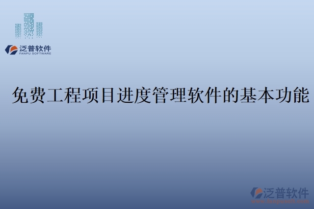 免費(fèi)工程項(xiàng)目進(jìn)度管理軟件的基本功能