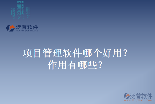 項(xiàng)目管理軟件哪個(gè)好用？作用有哪些？