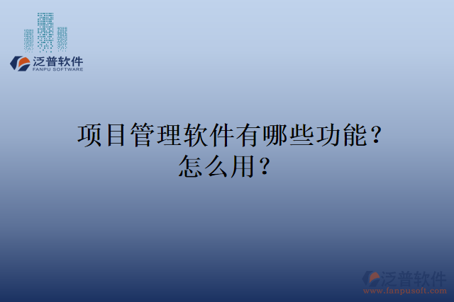 項目管理軟件有哪些功能？怎么用？
