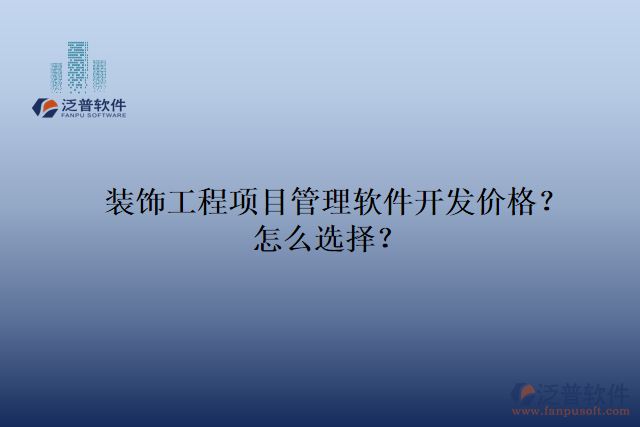 裝飾工程項目管理軟件開發(fā)價格？怎么選擇？