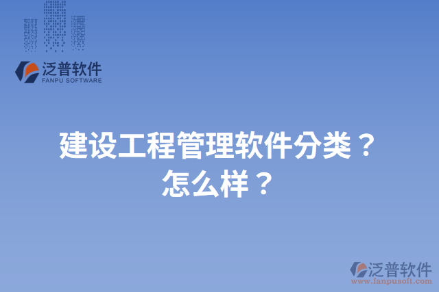 建設(shè)工程管理軟件分類？怎么樣？