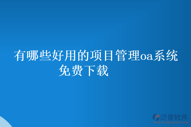 有哪些好用的項(xiàng)目管理oa系統(tǒng) 免費(fèi)下載
