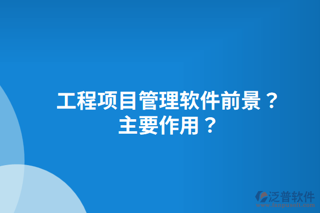 工程項(xiàng)目管理軟件前景？主要作用？