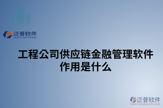 工程公司供應鏈金融管理軟件作用是什么 