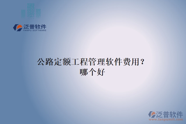 公路定額工程管理軟件費用？哪個好