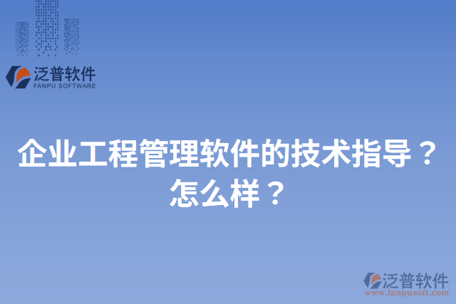 企業(yè)工程管理軟件的技術(shù)指導(dǎo)？怎么樣？