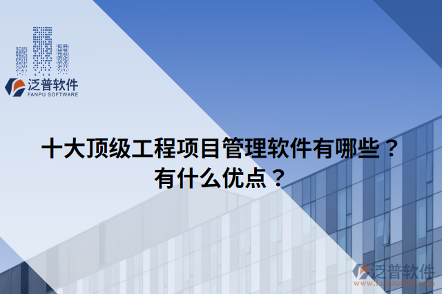 十大頂級工程項目管理軟件有哪些？有什么優(yōu)點？
