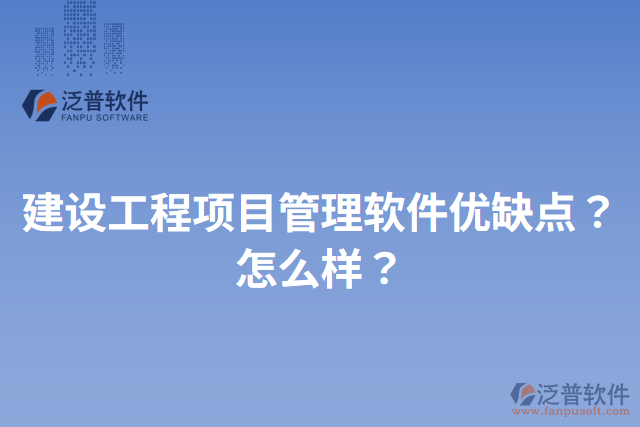 建設(shè)工程項目管理軟件優(yōu)缺點？怎么樣？
