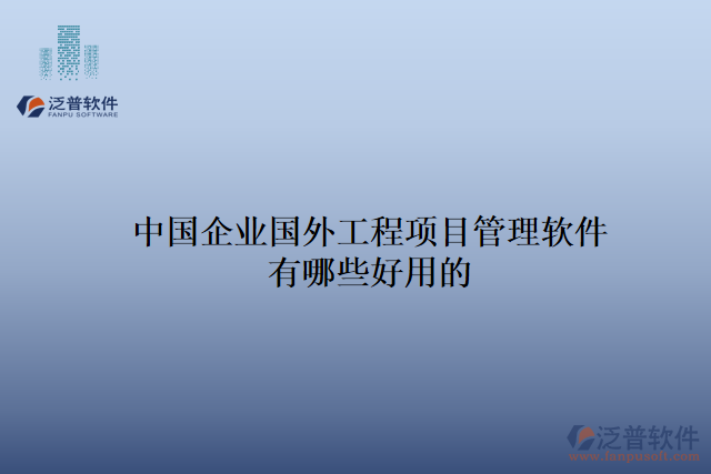 中國(guó)企業(yè)國(guó)外工程項(xiàng)目管理軟件有哪些好用的