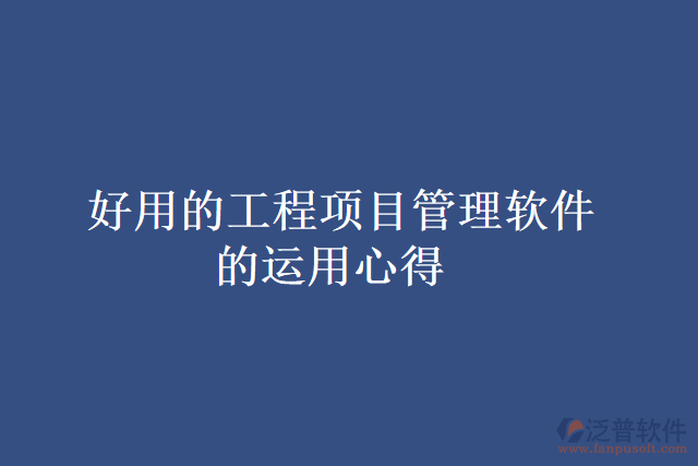 好用的工程項目管理軟件的運(yùn)用心得
