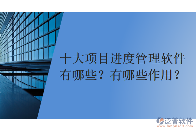 十大項目進(jìn)度管理軟件有哪些？有哪些作用？