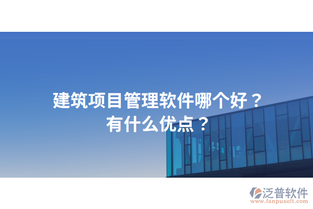 建筑項目管理軟件哪個好？有什么優(yōu)點？