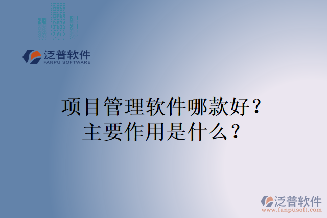 項(xiàng)目管理軟件哪款好？主要作用是什么？