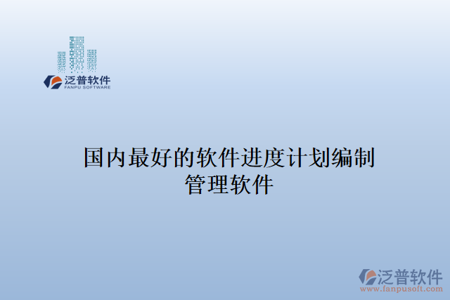 國(guó)內(nèi)最好的軟件進(jìn)度計(jì)劃編制管理軟件