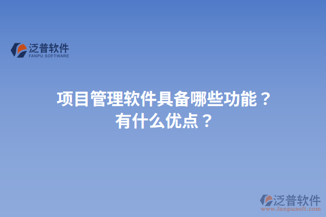 項(xiàng)目管理軟件具備哪些功能？有什么優(yōu)點(diǎn)？
