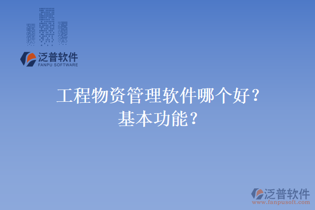 工程物資管理軟件哪個(gè)好？基本功能？