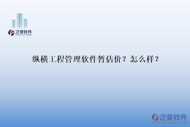 縱橫工程管理軟件暫估價(jià)？怎么樣？