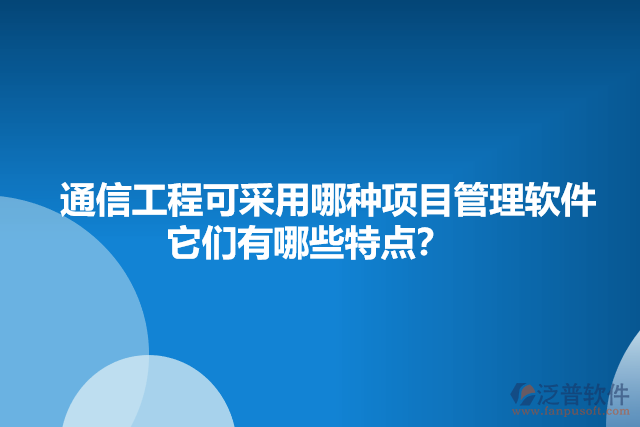 通信工程可采用哪種項目管理軟件    它們有哪些特點(diǎn)？