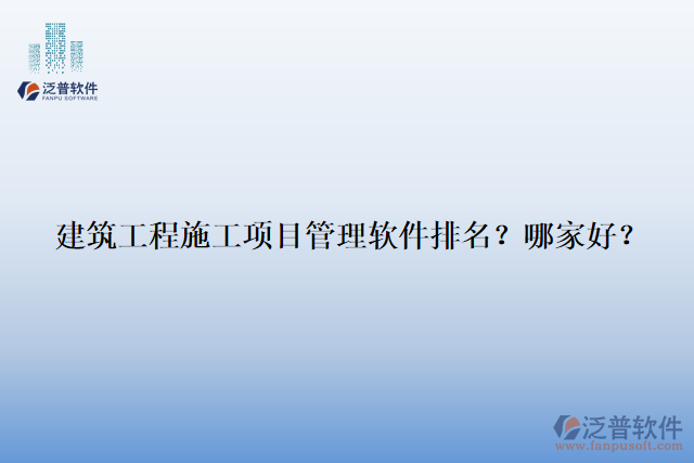 建筑工程施工項(xiàng)目管理軟件排名？哪家好？