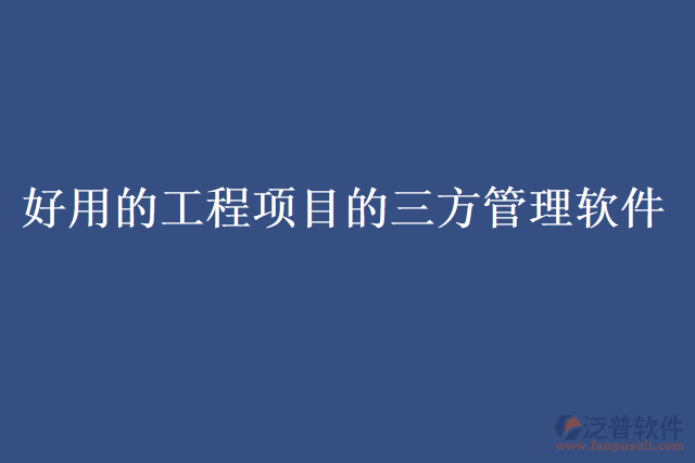好用的工程項(xiàng)目的三方管理軟件