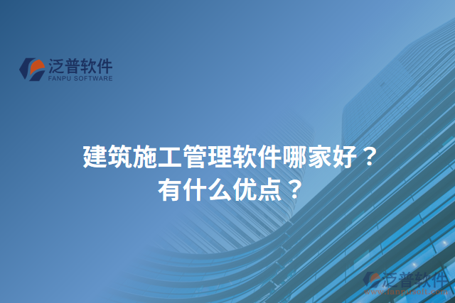 建筑施工管理軟件哪家好？有什么優(yōu)點？