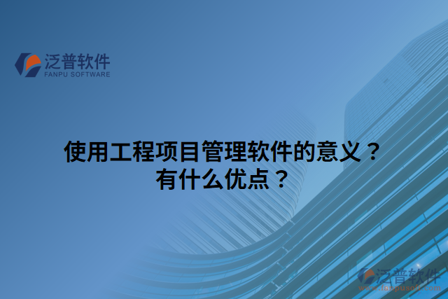 使用工程項目管理軟件的意義？有什么優(yōu)點？