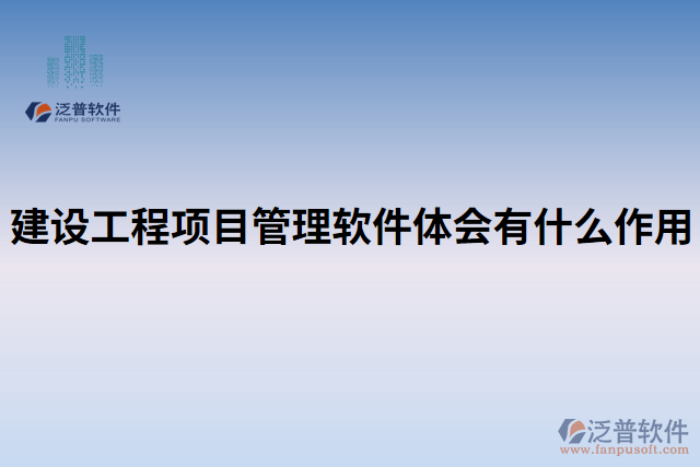 建設(shè)工程項(xiàng)目管理軟件體會有什么作用
