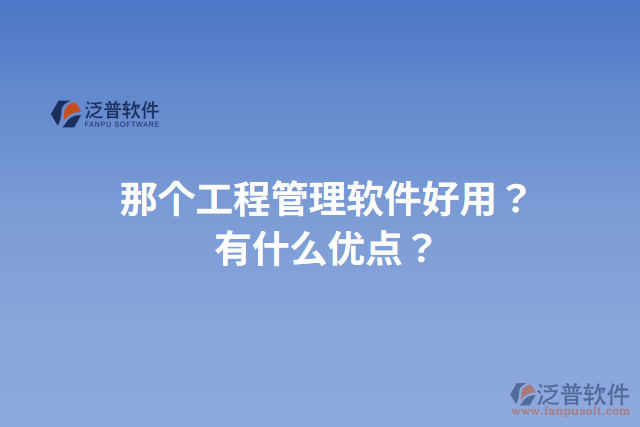 那個(gè)工程管理軟件好用？有什么優(yōu)點(diǎn)？