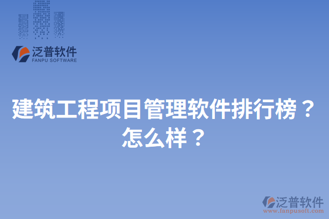 建筑工程項(xiàng)目管理軟件排行榜？怎么樣？