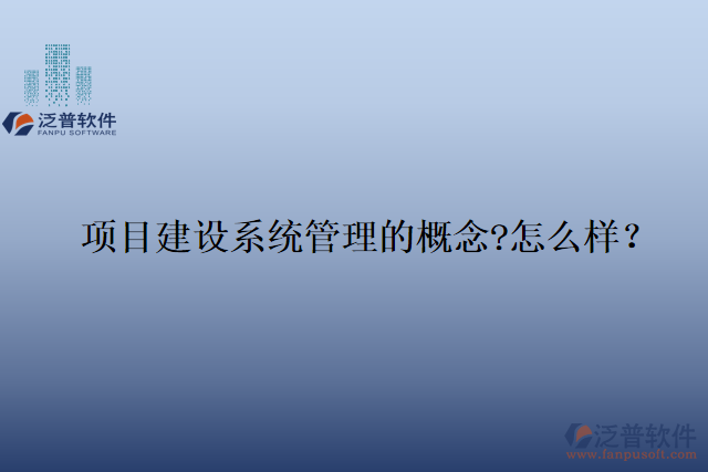 項目建設(shè)系統(tǒng)管理的概念?怎么樣？