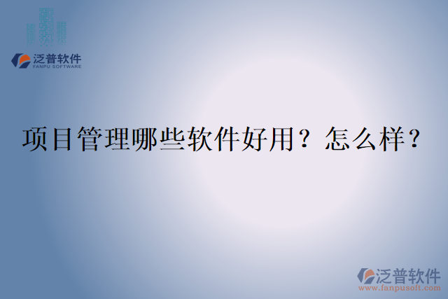 項(xiàng)目管理哪些軟件好用？怎么樣？