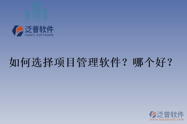 如何選擇項(xiàng)目管理軟件？哪個(gè)好？