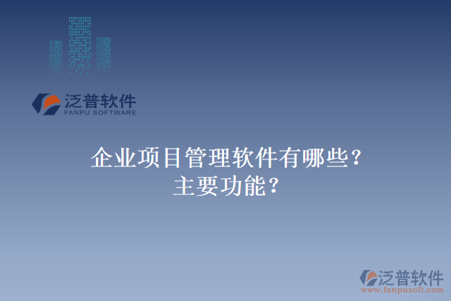 企業(yè)項(xiàng)目管理軟件有哪些？主要功能？