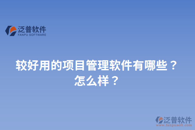 較好用的項(xiàng)目管理軟件有哪些？怎么樣？