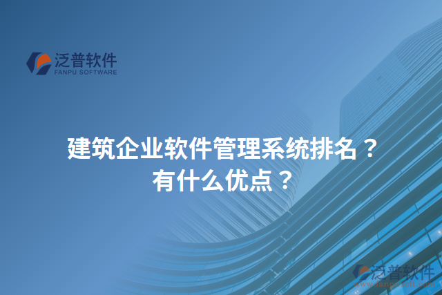 建筑企業(yè)軟件管理系統(tǒng)排名？有什么優(yōu)點？