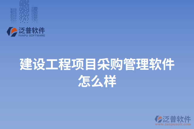 建設(shè)工程項(xiàng)目采購(gòu)管理軟件怎么樣