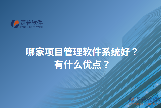 哪家項(xiàng)目管理軟件系統(tǒng)好？有什么優(yōu)點(diǎn)？