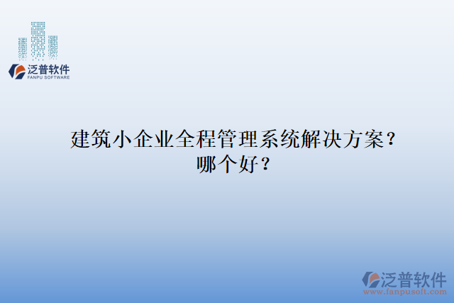 建筑小企業(yè)全程管理系統(tǒng)解決方案？哪個(gè)好？