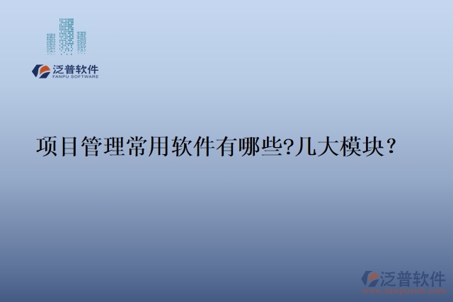 項(xiàng)目管理常用軟件有哪些?幾大模塊？