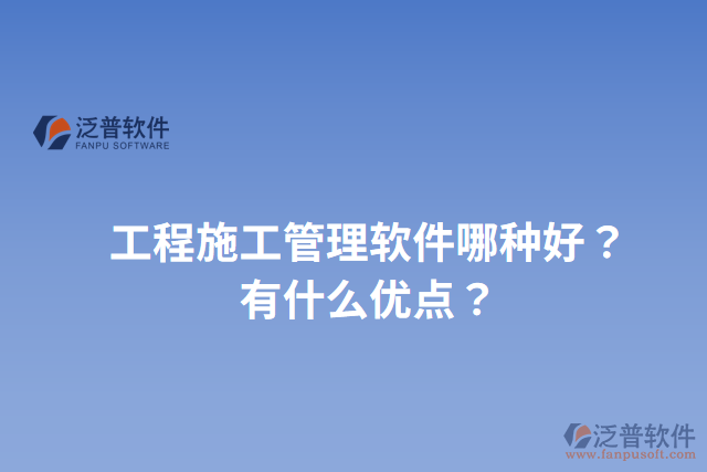 工程施工管理軟件哪種好？有什么優(yōu)點？