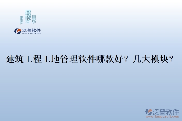 建筑工程工地管理軟件哪款好？幾大模塊？