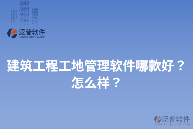 建筑工程工地管理軟件哪款好？怎么樣？