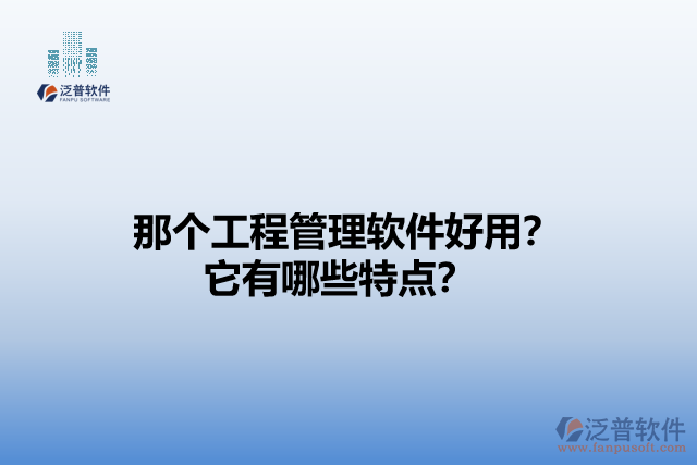 那個工程管理軟件好用？它有哪些特點？